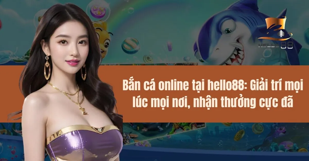 Bắn cá online tại hello88 – Giải trí mọi lúc mọi nơi, nhận thưởng cực đã
