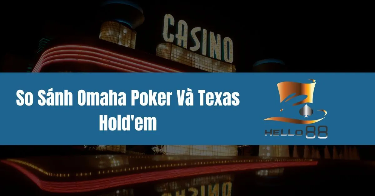 So Sánh Omaha Poker Và Texas Hold’em tại  hello88: Bạn Nên Chọn Cái Nào?